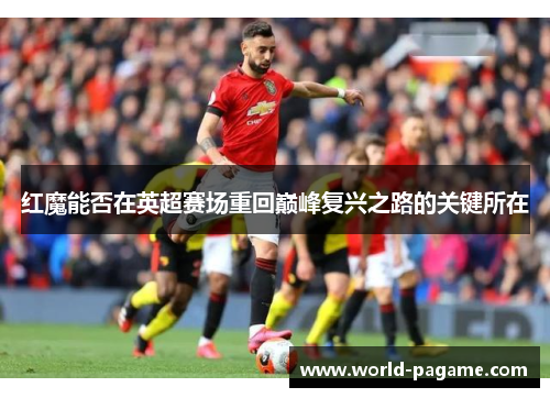 红魔能否在英超赛场重回巅峰复兴之路的关键所在