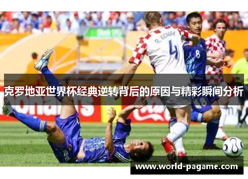 克罗地亚世界杯经典逆转背后的原因与精彩瞬间分析