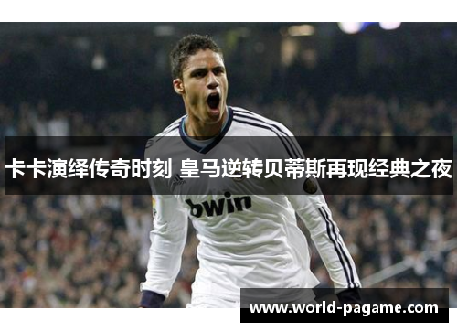 卡卡演绎传奇时刻 皇马逆转贝蒂斯再现经典之夜