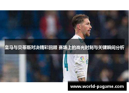 皇马与贝蒂斯对决精彩回顾 赛场上的高光时刻与关键瞬间分析