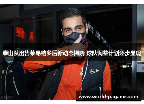 泰山队出售莱昂纳多后新动态揭晓 球队调整计划逐步显现