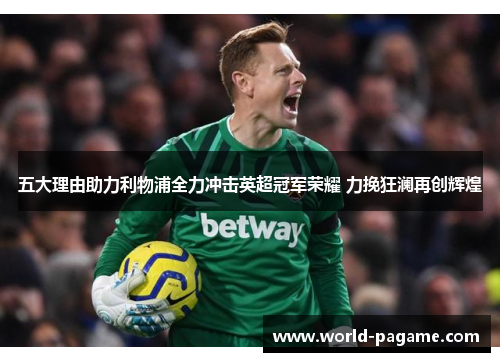 五大理由助力利物浦全力冲击英超冠军荣耀 力挽狂澜再创辉煌