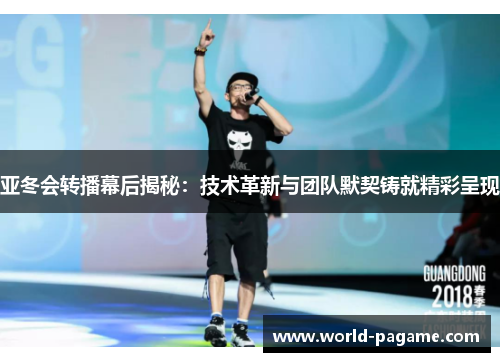 亚冬会转播幕后揭秘:技术革新与团队默契铸就精彩呈现 亚冬会转播幕后揭秘:技术革新与团队默契铸就精彩呈现
