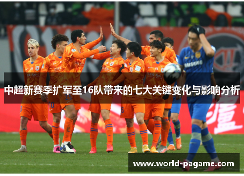 中超新赛季扩军至16队带来的七大关键变化与影响分析