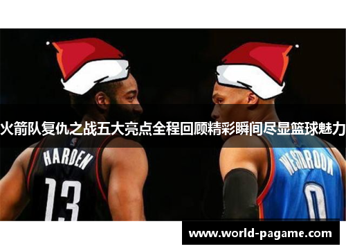 火箭队复仇之战五大亮点全程回顾精彩瞬间尽显篮球魅力