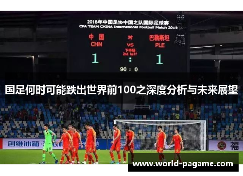 国足何时可能跌出世界前100之深度分析与未来展望