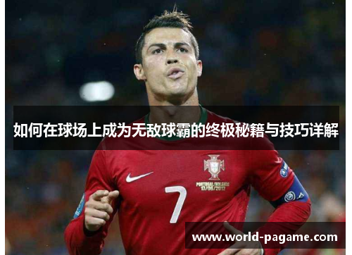 如何在球场上成为无敌球霸的终极秘籍与技巧详解