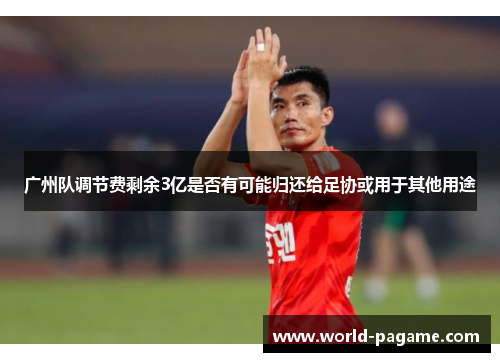 广州队调节费剩余3亿是否有可能归还给足协或用于其他用途