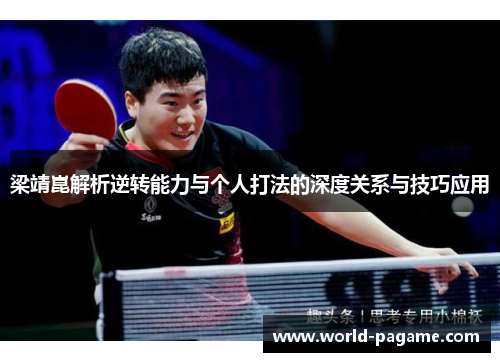 梁靖崑解析逆转能力与个人打法的深度关系与技巧应用