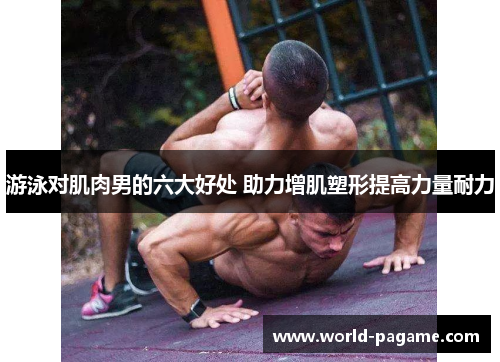 游泳对肌肉男的六大好处 助力增肌塑形提高力量耐力