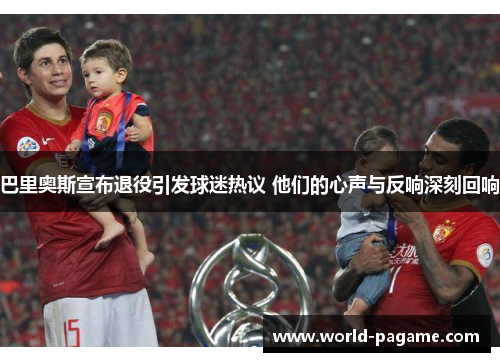 巴里奥斯宣布退役引发球迷热议 他们的心声与反响深刻回响