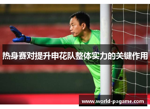 热身赛对提升申花队整体实力的关键作用