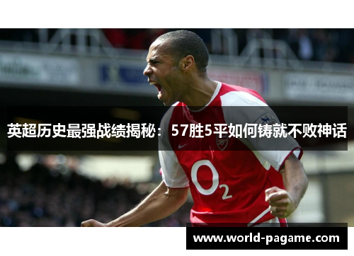 英超历史最强战绩揭秘：57胜5平如何铸就不败神话
