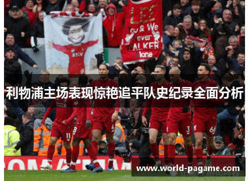 利物浦主场表现惊艳追平队史纪录全面分析