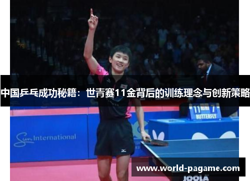 中国乒乓成功秘籍：世青赛11金背后的训练理念与创新策略