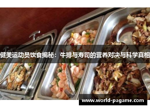 健美运动员饮食揭秘：牛排与寿司的营养对决与科学真相