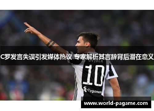 C罗发言失误引发媒体热议 专家解析其言辞背后潜在意义