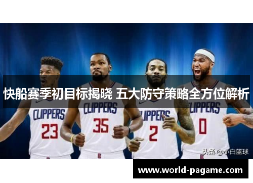 快船赛季初目标揭晓 五大防守策略全方位解析