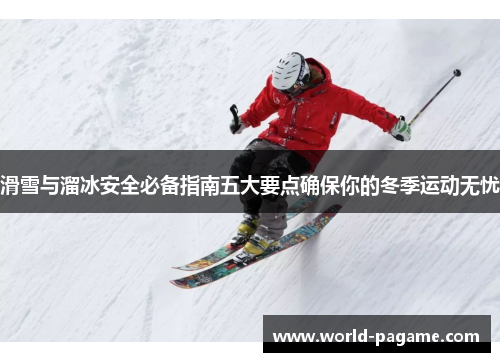 滑雪与溜冰安全必备指南五大要点确保你的冬季运动无忧