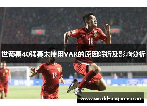 世预赛40强赛未使用VAR的原因解析及影响分析