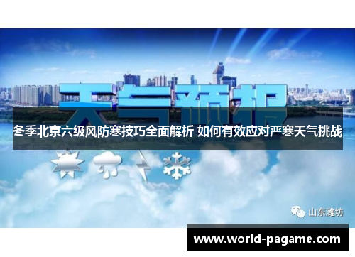 冬季北京六级风防寒技巧全面解析 如何有效应对严寒天气挑战