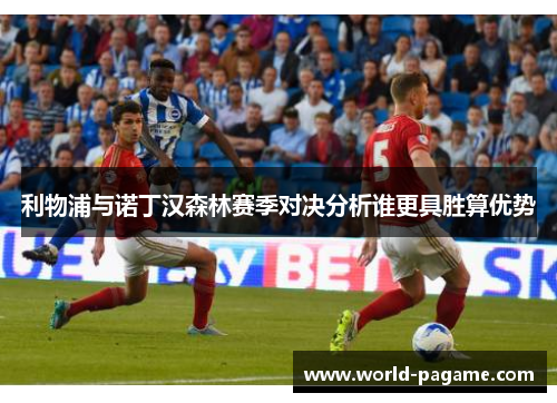 利物浦与诺丁汉森林赛季对决分析谁更具胜算优势