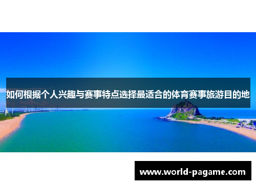 如何根据个人兴趣与赛事特点选择最适合的体育赛事旅游目的地