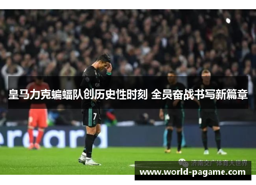 皇马力克蝙蝠队创历史性时刻 全员奋战书写新篇章