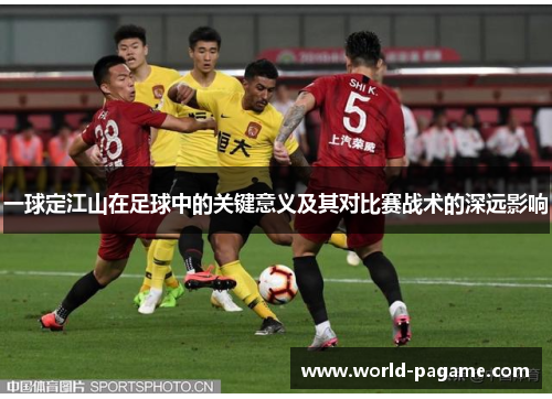 一球定江山在足球中的关键意义及其对比赛战术的深远影响