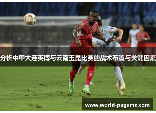 分析中甲大连英博与云南玉昆比赛的战术布置与关键因素