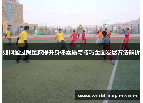 如何通过踢足球提升身体素质与技巧全面发展方法解析