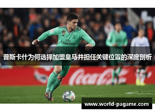 普斯卡什为何选择加盟皇马并担任关键位置的深度剖析