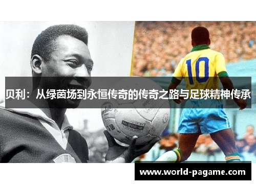 贝利：从绿茵场到永恒传奇的传奇之路与足球精神传承