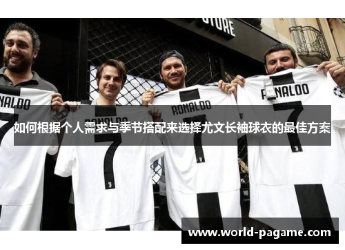 如何根据个人需求与季节搭配来选择尤文长袖球衣的最佳方案