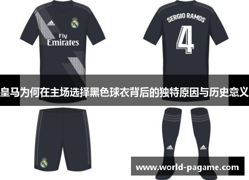 皇马为何在主场选择黑色球衣背后的独特原因与历史意义