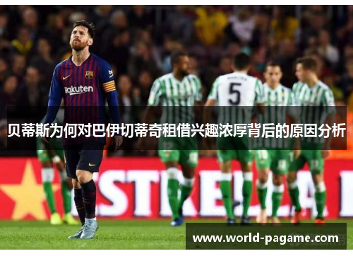 贝蒂斯为何对巴伊切蒂奇租借兴趣浓厚背后的原因分析
