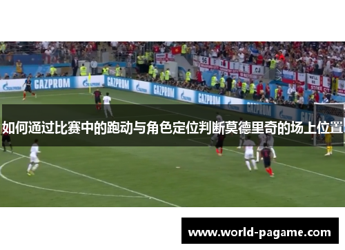 如何通过比赛中的跑动与角色定位判断莫德里奇的场上位置