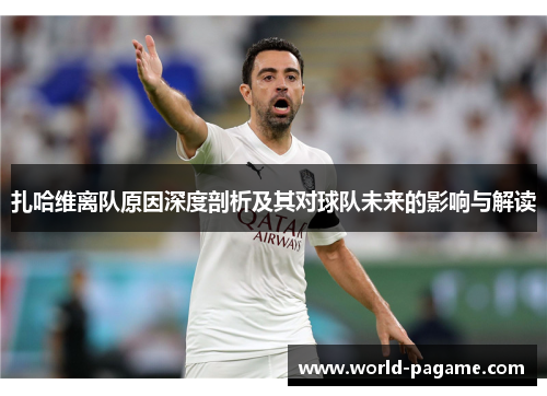 扎哈维离队原因深度剖析及其对球队未来的影响与解读