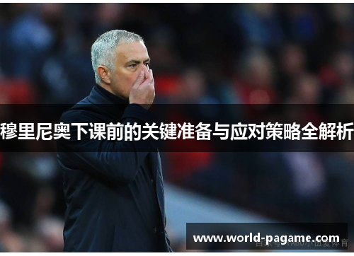 穆里尼奥下课前的关键准备与应对策略全解析