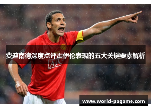 费迪南德深度点评霍伊伦表现的五大关键要素解析