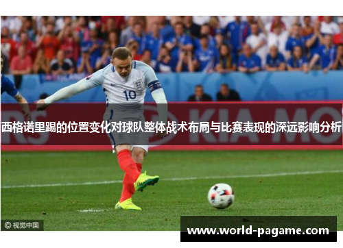西格诺里踢的位置变化对球队整体战术布局与比赛表现的深远影响分析