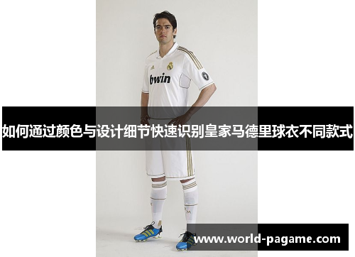 如何通过颜色与设计细节快速识别皇家马德里球衣不同款式