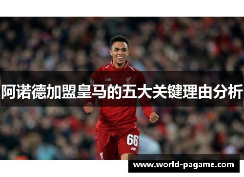 阿诺德加盟皇马的五大关键理由分析