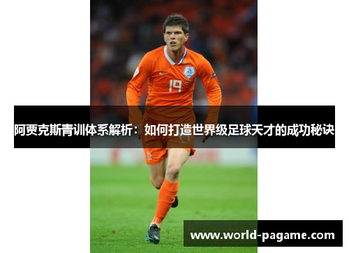 阿贾克斯青训体系解析：如何打造世界级足球天才的成功秘诀