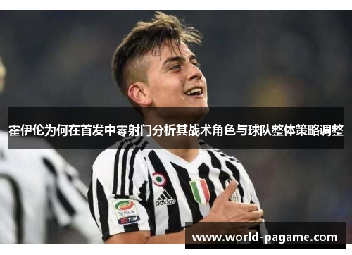 霍伊伦为何在首发中零射门分析其战术角色与球队整体策略调整