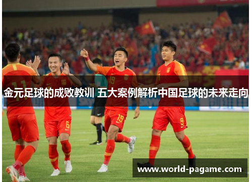 金元足球的成败教训 五大案例解析中国足球的未来走向