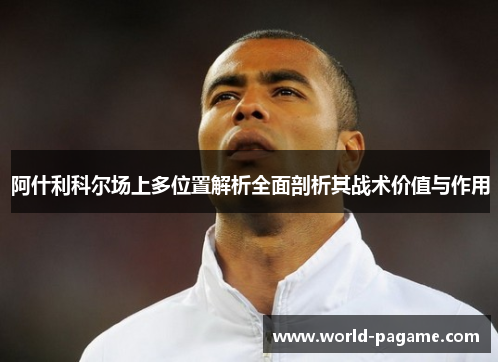 阿什利科尔场上多位置解析全面剖析其战术价值与作用