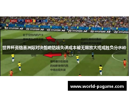 世界杯资格赛洲际对决前瞻防线失误成本被无限放大或成胜负分水岭