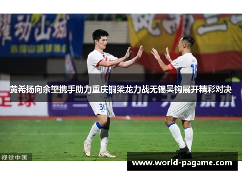 黄希扬向余望携手助力重庆铜梁龙力战无锡吴钩展开精彩对决